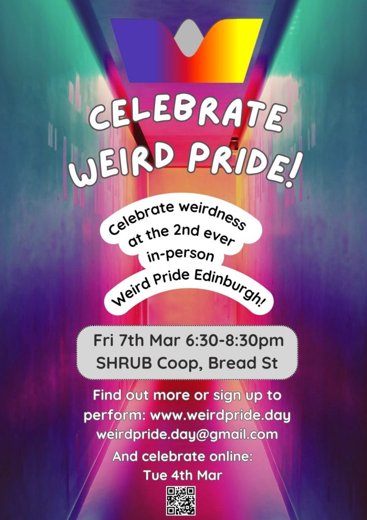 Event flyer: CELEBRATE WEIRD PRIDE!

'Celebrate weirdness at the 2nd ever in-person Weird Pride Edinburgh! 

Friday 7th march, 6:30h8:30pm, SHRUB Coop, Bread Street

Find out more or sign up to perform: weirdpride.day
weirdprideday@gmail.com 

And celebrate online: Tuesday 4th March